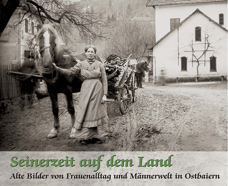 Seinerzeit auf dem Land - Alte Bilder von Frauenalltag und Männerwelt in Ostbaiern